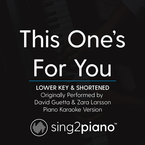 This One's For You (Lower Key & Shortened) [Originally Performed By David Guetta & Zara Larsson] (Piano Karaoke Version)