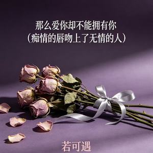 那么爱你却不能拥有你（痴情的唇吻上了无情的人）