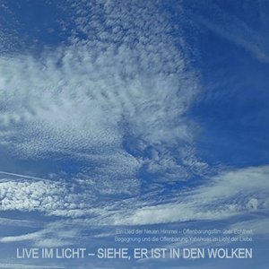 Live Im Licht – Siehe, Er Ist in Den Wolken - Ein Lied Der Neuen Himmel – Offenbarungsfilm Über Echtheit, Begegnung Und Die Offenbarung Yahshuas Im Licht Der Liebe.