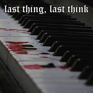 last thing, last think