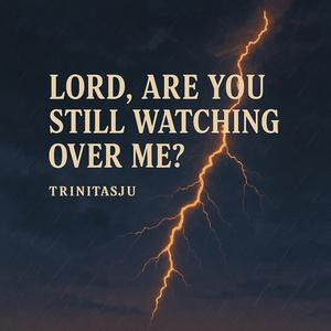 Lord, are You still watching over me?