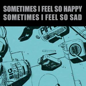 Sometimes I feel so happy Sometimes I feel so sad