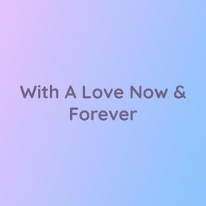 With A Love Now & Forever