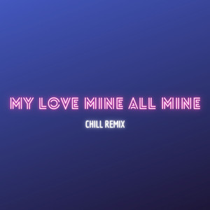 My Love Mine All Mine (Chill Remix - Cause My Love Is Mine, All Mine)