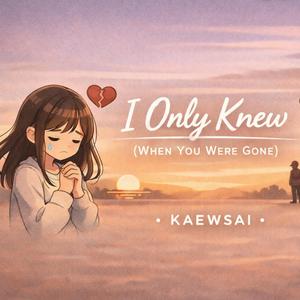 I Only Knew (When You Were Gone)