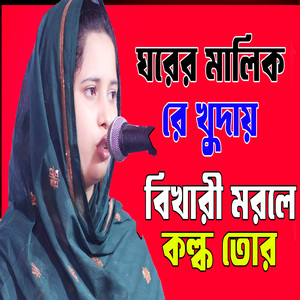 ঘরের মালিক রে খুদায় বিখারী মরলে কল্ক তোর