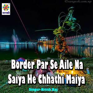 Border Par Se Aile Na Saiya He Chhathi Maiya