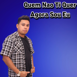 Quem Nao Ti Quer Agora Sou Eu