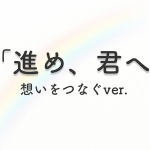 進め、君へ～想いをつなぐ～