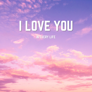 I Love You in Every Life