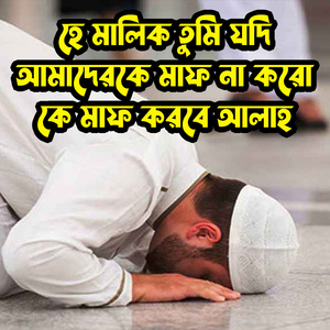 হে মালিক তুমি যদি আমাদেরকে মাফ না করো কে মাফ করবে আল্লাহ