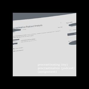procrastinating (my) procrastination (podcast) (assignment)