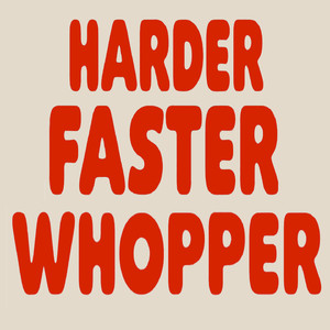 Harder Faster Whopper