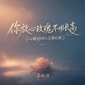 你放心玫瑰不用长高(心眼好的人总有好报)