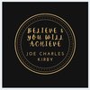 Joe Charles Kirby - Believe & You Will Achieve