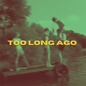 Too Long Ago