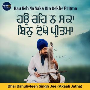 Hau Reh Na Saka Bin Dekhe Pritma (feat. Bhai Bahulivleen Singh Jee (Akaali Jatha))