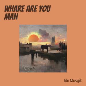 Whare Are You Man
