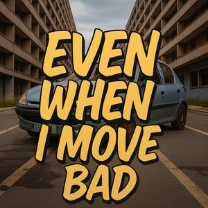 Even when I move bad