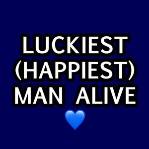 Luckiest (Happiest) Man Alive