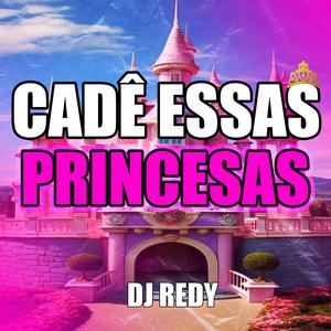 CADÊ ESSAS PRINCESAS (DJ REDY)
