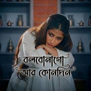 বলবোনাগো আর কোনদিন | Bolbo Na Go Ar Kunodin