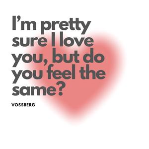 I'm Pretty Sure I Love You, But Do You Feel The Same?