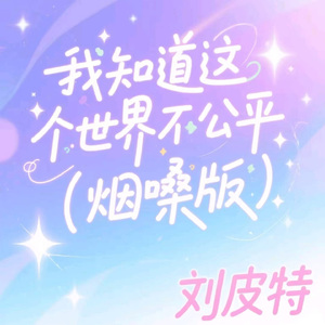 我知道这个世界不公平 (烟嗓版)