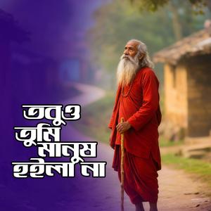 Tobuo Tumi Manush Hoila na (তবুও তুমি মানুষ হইলা না)