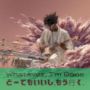 Whatever, I'm Gone (どーでもいいし、もう行く。)