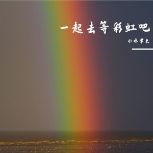 一起去等彩虹吧！