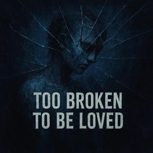 Too Broken To Be Loved