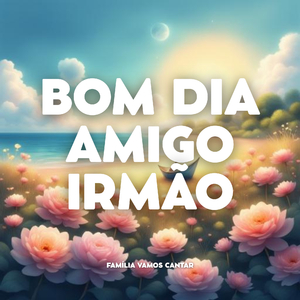 BOM DIA AMIGO IRMÃO