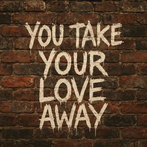 you take your love away