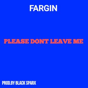 PLEASE DONT LEAVE ME