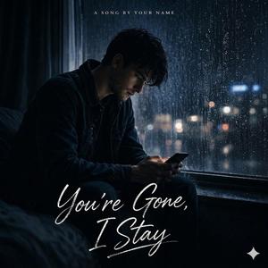 You're gone,But I stay