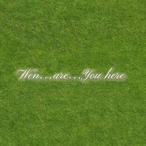 Wen....are....You here