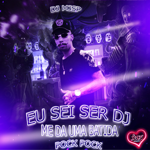 EU SEI SER DJ - ME DA UMA BATIDA, POCK POCK