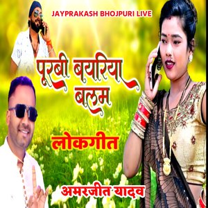 लोकगीत पूरबी बयरिया बलम अमरजीत यादव