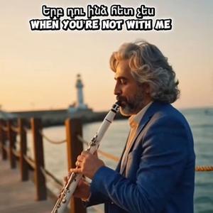 Երբ դու ինձ հետ չես (when you not witj me)