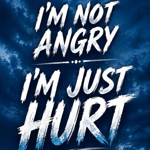 I'M Not Angry I 'M Just Hurt