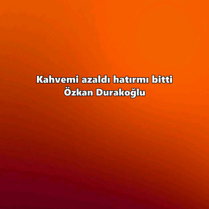 Kahvemi azaldı hatırmı bitti