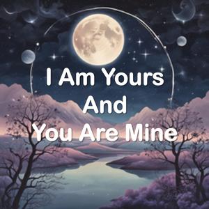 I Am Yours And You Are Mine