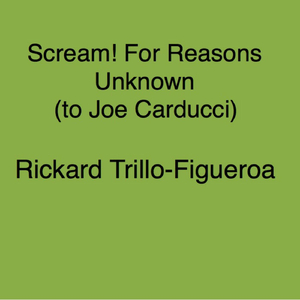 Scream! For Reasons Unknown (To Joe Carducci)
