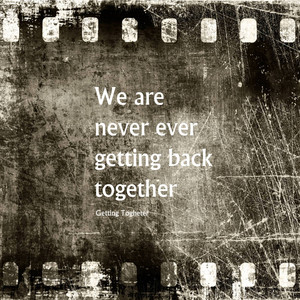 We Are Never Ever Getting Back Together