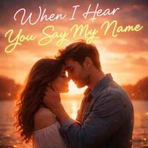 When I hear you say my name