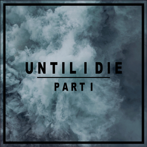 Until I Die -  Part I
