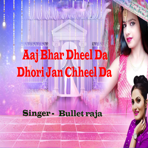 Aaj Bhar Dheel Da Dhori Jan Chheel Da