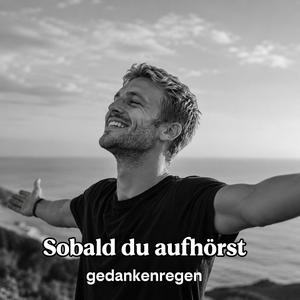 Sobald du aufhörst