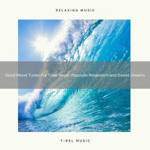 Good Mood Tunes For Total Relax, Absolute Relaxation and Sweet Dreams